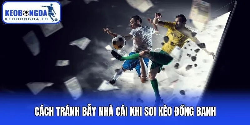 Soi Kèo Đồng Banh - Bí Kíp Làm Chủ Kèo 0 Trái Từ Cao Thủ 3 Cách tránh bẫy nhà cái khi soi kèo đồng banh