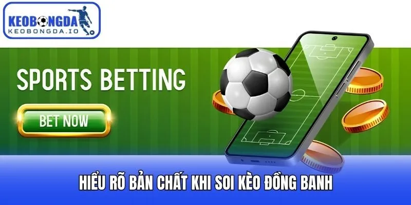 Soi Kèo Đồng Banh - Bí Kíp Làm Chủ Kèo 0 Trái Từ Cao Thủ 1 Hiểu rõ bản chất khi soi kèo đồng banh