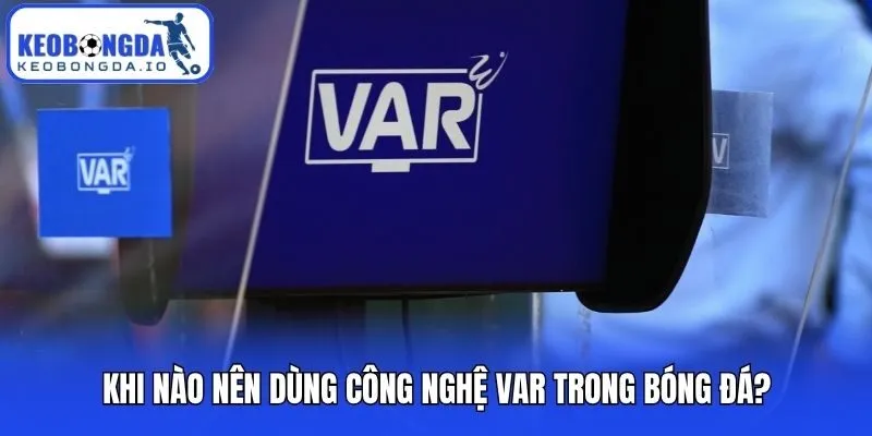Công Nghệ VAR Trong Bóng Đá - Yếu Tố Không Thể Thiếu 2 Khi nào nên dùng công nghệ VAR trong bóng đá?