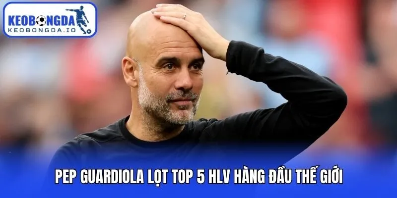 Top 5 HLV Hàng Đầu Thế Giới Làm Thay Đổi Lịch Sử Bóng Đá 2 Pep Guardiola lọt top 5 HLV hàng đầu thế giới