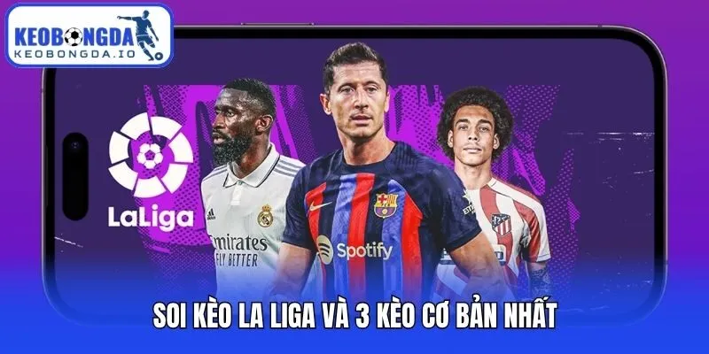 Soi Kèo La Liga Hôm Nay - Bí Kíp Đọc Vị Odds Từ Cao Thủ 2 Soi kèo La Liga và 3 kèo cơ bản nhất