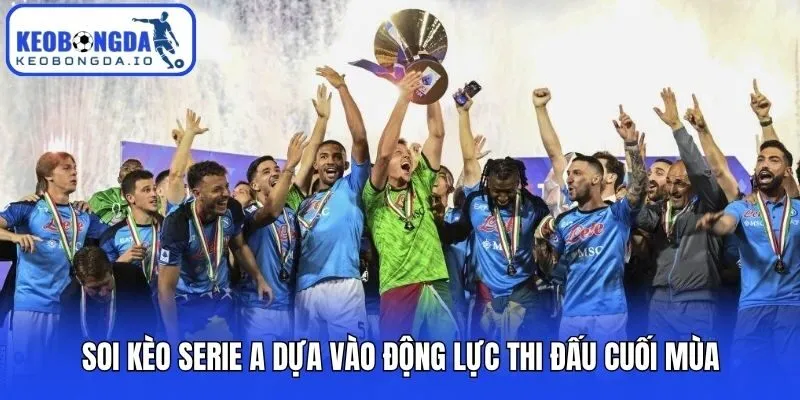 Soi Kèo Serie A Hiệu Quả Theo Kinh Nghiệm Từ Siêu Cao Thủ 3 Soi kèo Serie A dựa vào động lực thi đấu cuối mùa