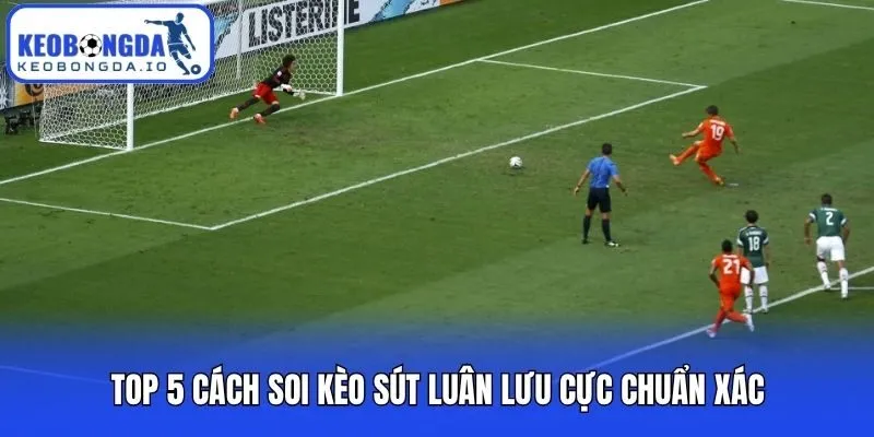 Bí Kíp Soi Kèo Sút Luân Lưu Chuẩn Xác Và Cực Kỳ Hiệu Quả 2 Top 5 cách soi kèo sút luân lưu cực chuẩn xác
