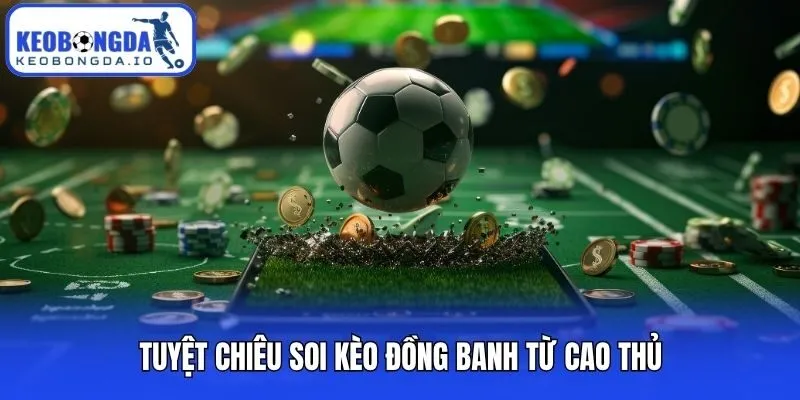 Soi Kèo Đồng Banh - Bí Kíp Làm Chủ Kèo 0 Trái Từ Cao Thủ 2 Tuyệt chiêu soi kèo đồng banh từ cao thủ