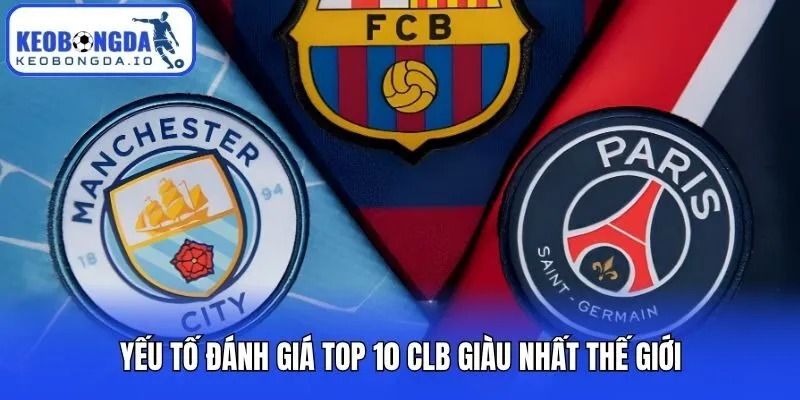 Top 10 CLB Giàu Nhất Thế Giới | Cập Nhật Mới Nhất 2026 1 Yếu tố đánh giá top 10 CLB giàu nhất thế giới